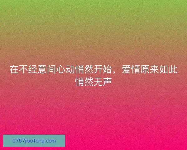 在不经意间心动悄然开始，爱情原来如此悄然无声