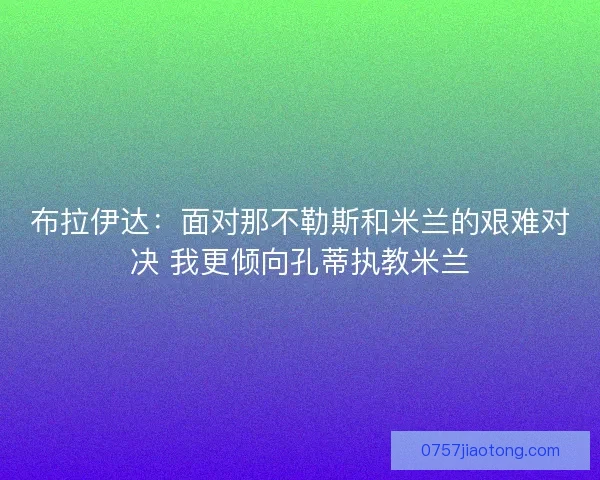 布拉伊达：面对那不勒斯和米兰的艰难对决 我更倾向孔蒂执教米兰