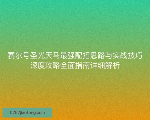 赛尔号圣光天马最强配招思路与实战技巧深度攻略全面指南详细解析