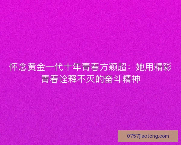 怀念黄金一代十年青春方颖超：她用精彩青春诠释不灭的奋斗精神