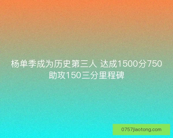 杨单季成为历史第三人 达成1500分750助攻150三分里程碑